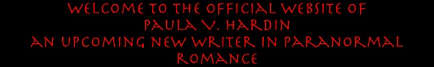 Welcome to the official website of 
Paula V. Hardin 
an upcoming new writer in paranormal romance